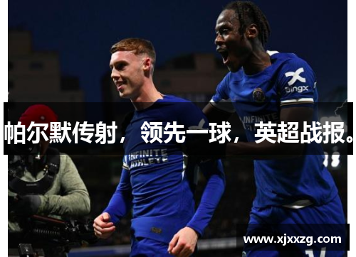 帕尔默传射，领先一球，英超战报。